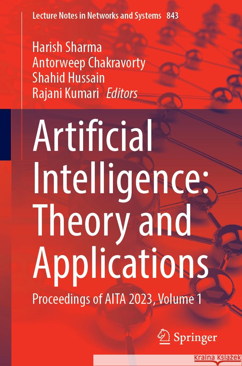 Artificial Intelligence: Theory and Applications: Proceedings of AITA 2023, Volume 1 Harish Sharma Antorweep Chakravorty Shahid Hussain 9789819984756