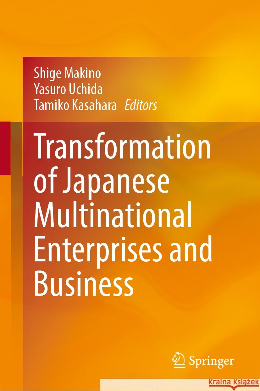 Transformation of Japanese Multinational Enterprises and Business Shige Makino Yasuro Uchida Tamiko Kasahara 9789819986156