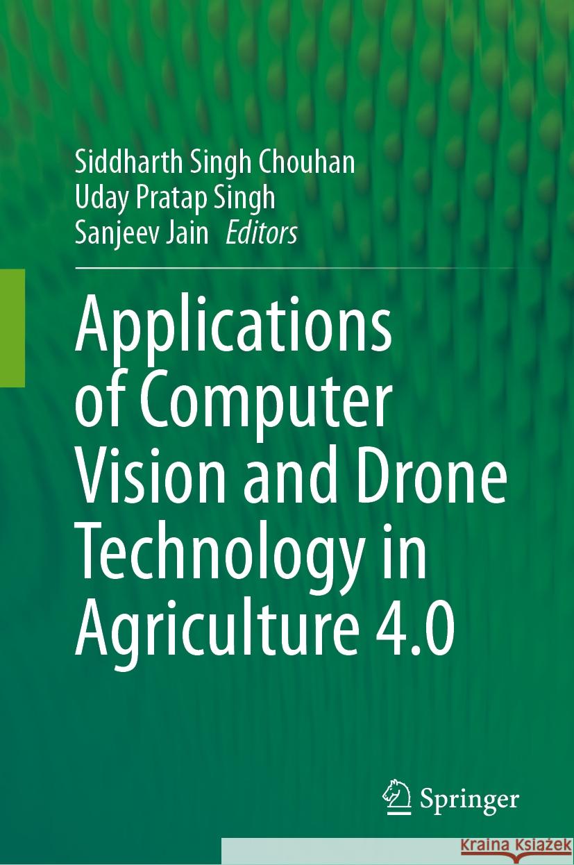 Applications of Computer Vision and Drone Technology in Agriculture 4.0 Siddharth Singh Chouhan Uday Pratap Singh Sanjeev Jain 9789819986835