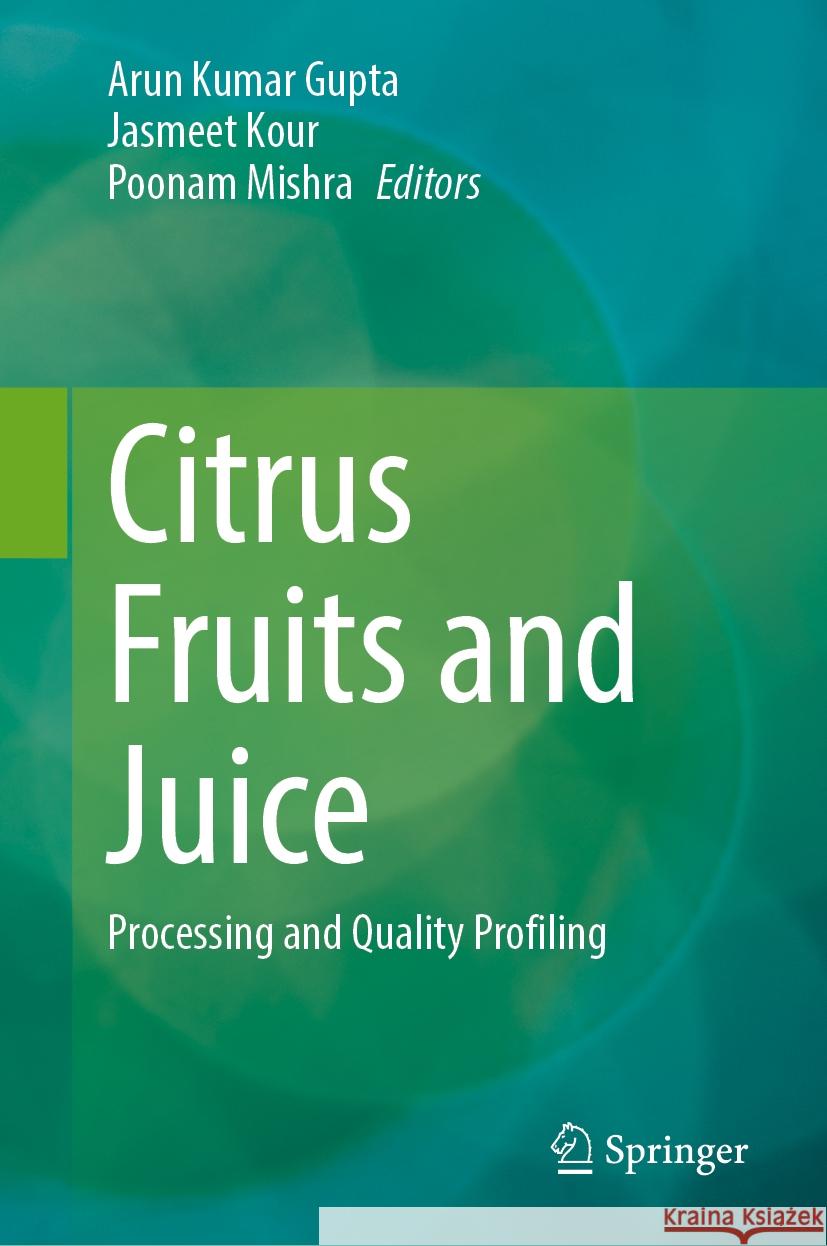 Citrus Fruits and Juice: Processing and Quality Profiling Arun Kumar Gupta Jasmeet Kour Poonam Mishra 9789819986989
