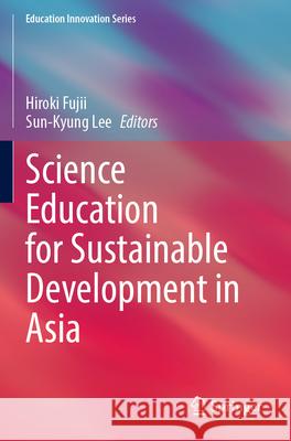 Science Education for Sustainable Development in Asia Hiroki Fujii Sun-Kyung Lee 9789819987139 Springer