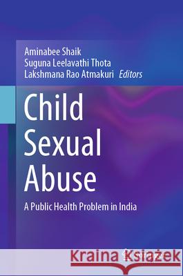 Child Sexual Abuse: A Public Health Problem in India Shaik Aminabee Thota Suguna Leelavathi Atmakuri Lakshmana Rao 9789819987443 Springer