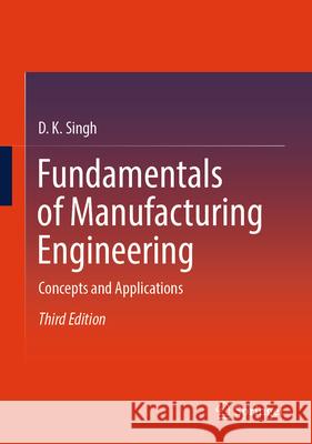 Fundamentals of Manufacturing Engineering: Concepts and Applications D. K. Singh 9789819987665 Springer