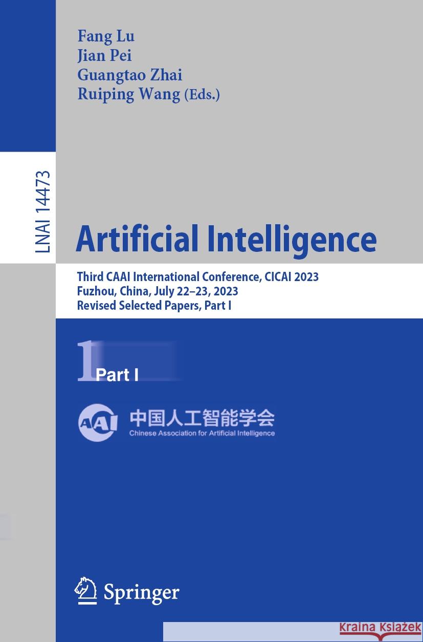 Artificial Intelligence: Third Caai International Conference, Cicai 2023, Fuzhou, China, July 22-23, 2023, Revised Selected Papers, Part I Fang Lu Jian Pei Guangtao Zhai 9789819988495 Springer