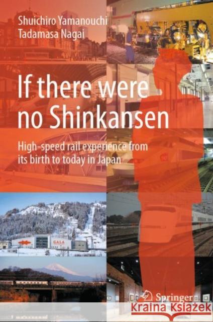 If There Were No Shinkansen: High-Speed Rail Experience from Its Birth to Today in Japan Shuichiro Yamanouchi Tadamasa Nagai 9789819988891