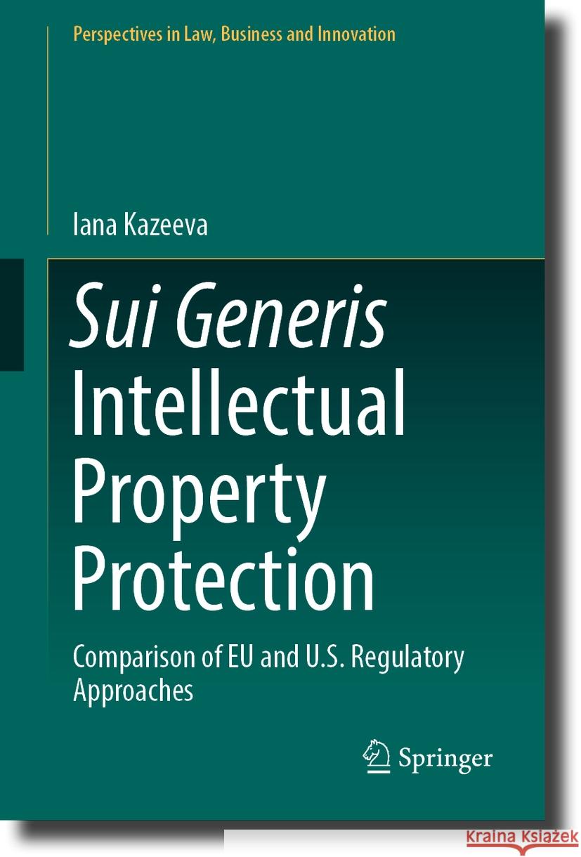 Sui Generis Intellectual Property Protection: Comparison of Eu and U.S. Regulatory Approaches Iana Kazeeva 9789819988969 Springer