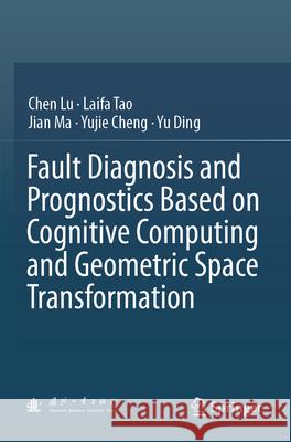 Fault Diagnosis and Prognostics Based on Cognitive Computing and Geometric Space Transformation Lu, Chen, Tao, Laifa, Ma, Jian 9789819989195 Springer