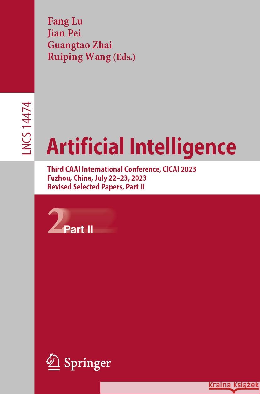 Artificial Intelligence: Third Caai International Conference, Cicai 2023, Fuzhou, China, July 22-23, 2023, Revised Selected Papers, Part II Fang Lu Jian Pei Guangtao Zhai 9789819991181