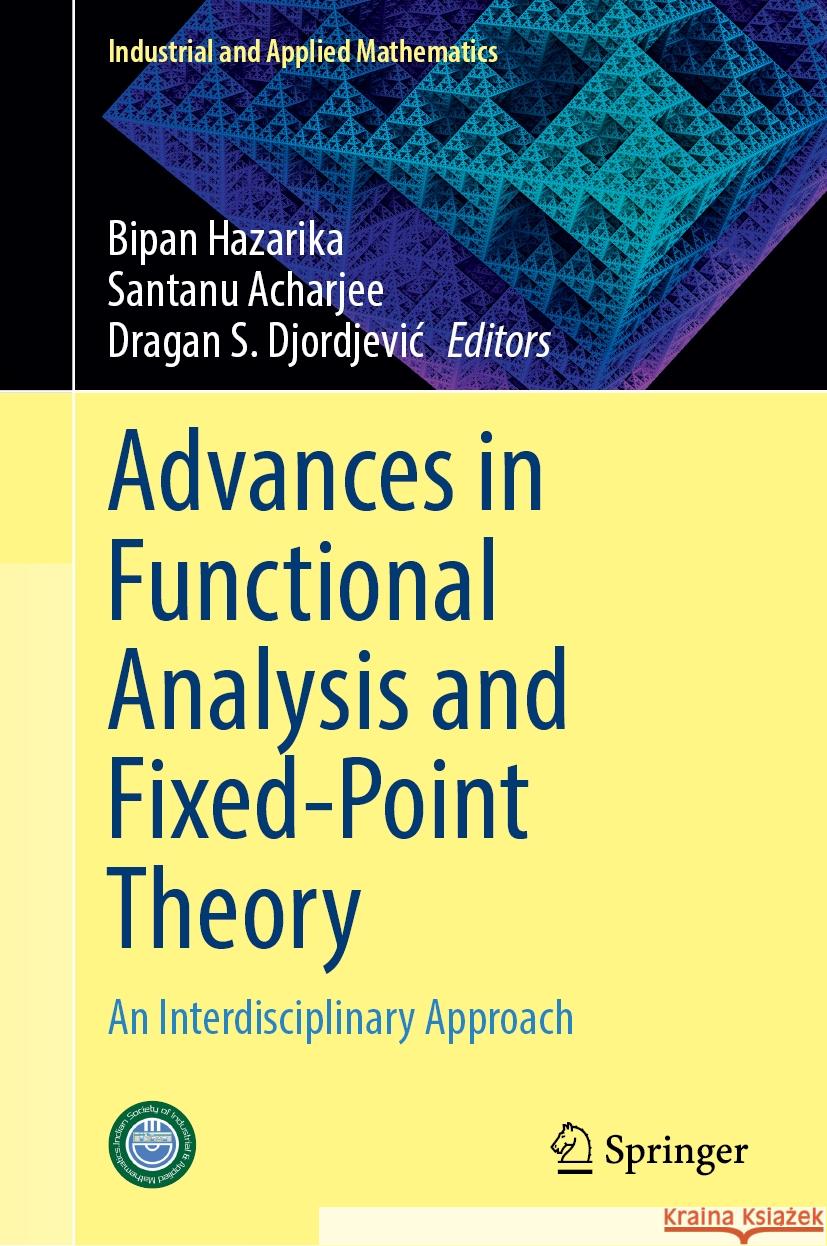 Advances in Functional Analysis and Fixed-Point Theory: An Interdisciplinary Approach Bipan Hazarika Santanu Acharjee Dragan S. Djordjevic 9789819992065 Springer