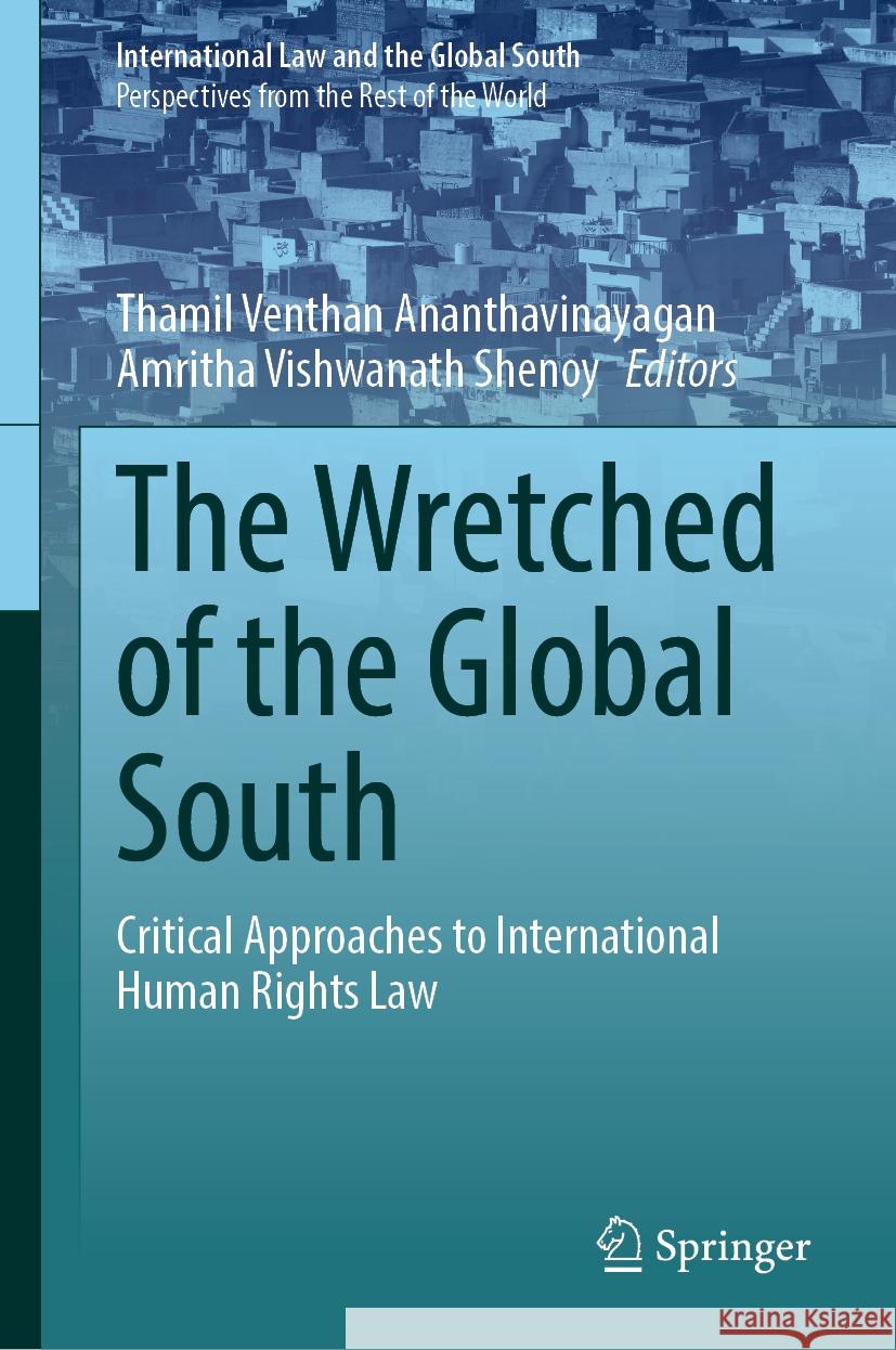 The Wretched of the Global South: Critical Approaches to International Human Rights Law Thamil Ventha Amritha Vishwanat 9789819992744 Springer