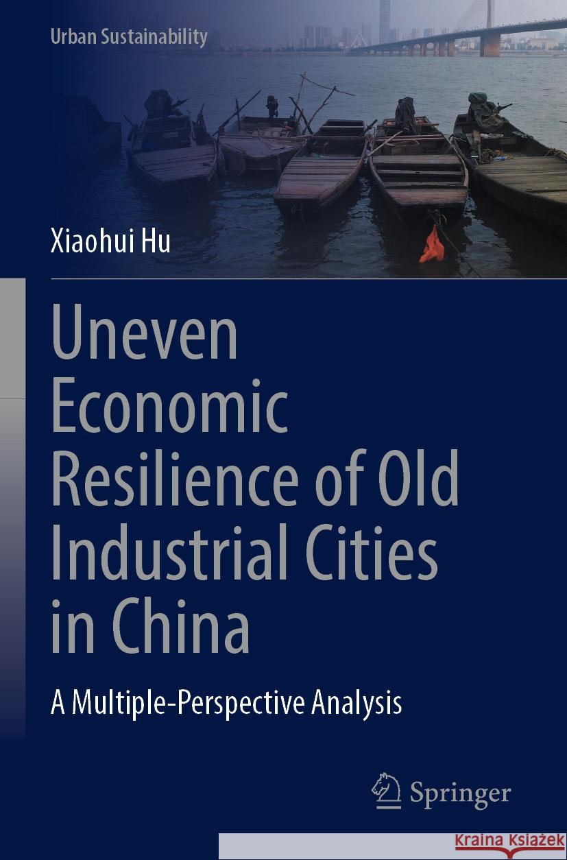 Uneven Economic Resilience of Old Industrial Cities in China Xiaohui Hu 9789819992812