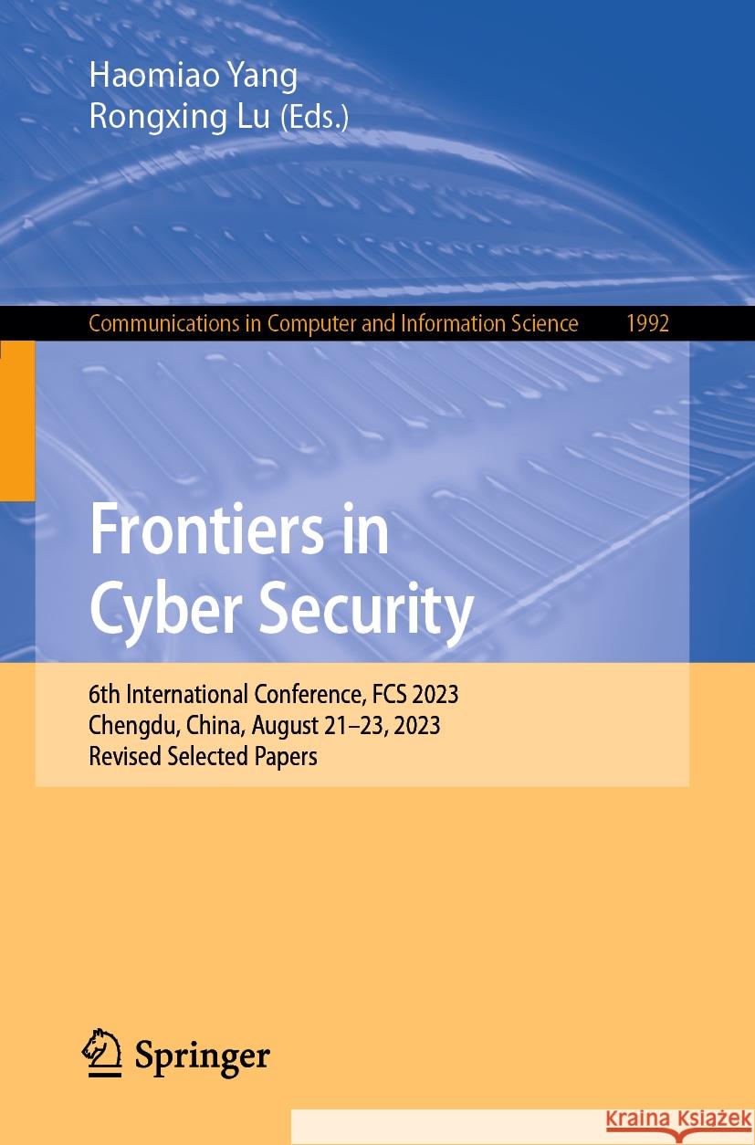 Frontiers in Cyber Security: 6th International Conference, Fcs 2023, Chengdu, China, August 21-23, 2023, Revised Selected Papers Haomiao Yang Rongxing Lu 9789819993307 Springer