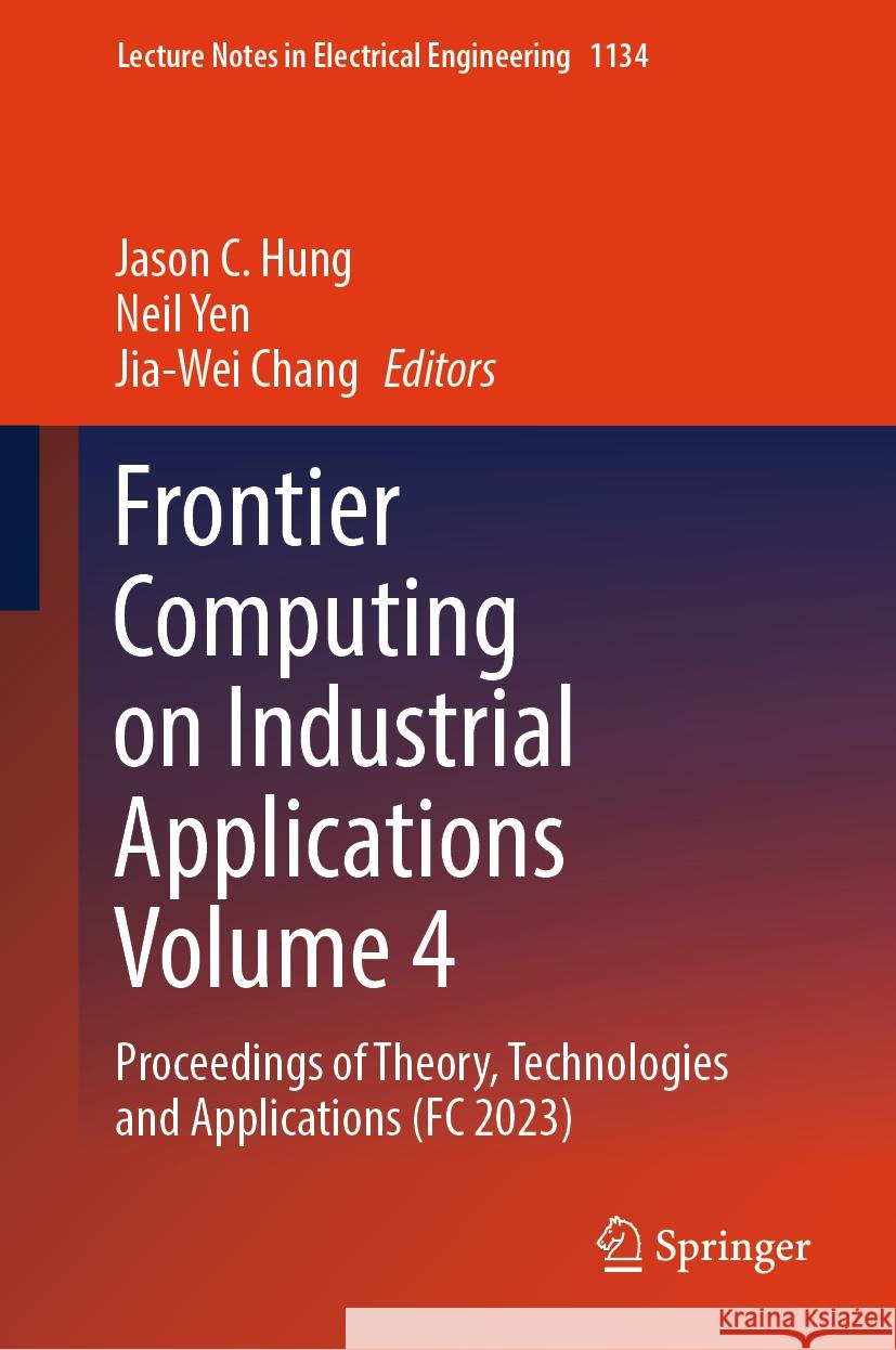 Frontier Computing on Industrial Applications Volume 4: Proceedings of Theory, Technologies and Applications (FC 2023) Jason C. Hung Neil Yen Jia-Wei Chang 9789819993413 Springer