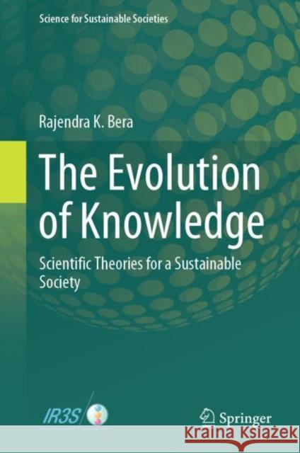 The Evolution of Knowledge: Scientific Theories for a Sustainable Society Rajendra K. Bera 9789819993451 Springer