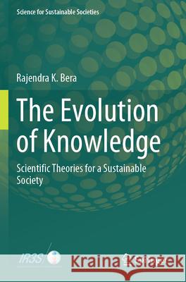 The Evolution of Knowledge: Scientific Theories for a Sustainable Society Rajendra K. Bera 9789819993482 Springer