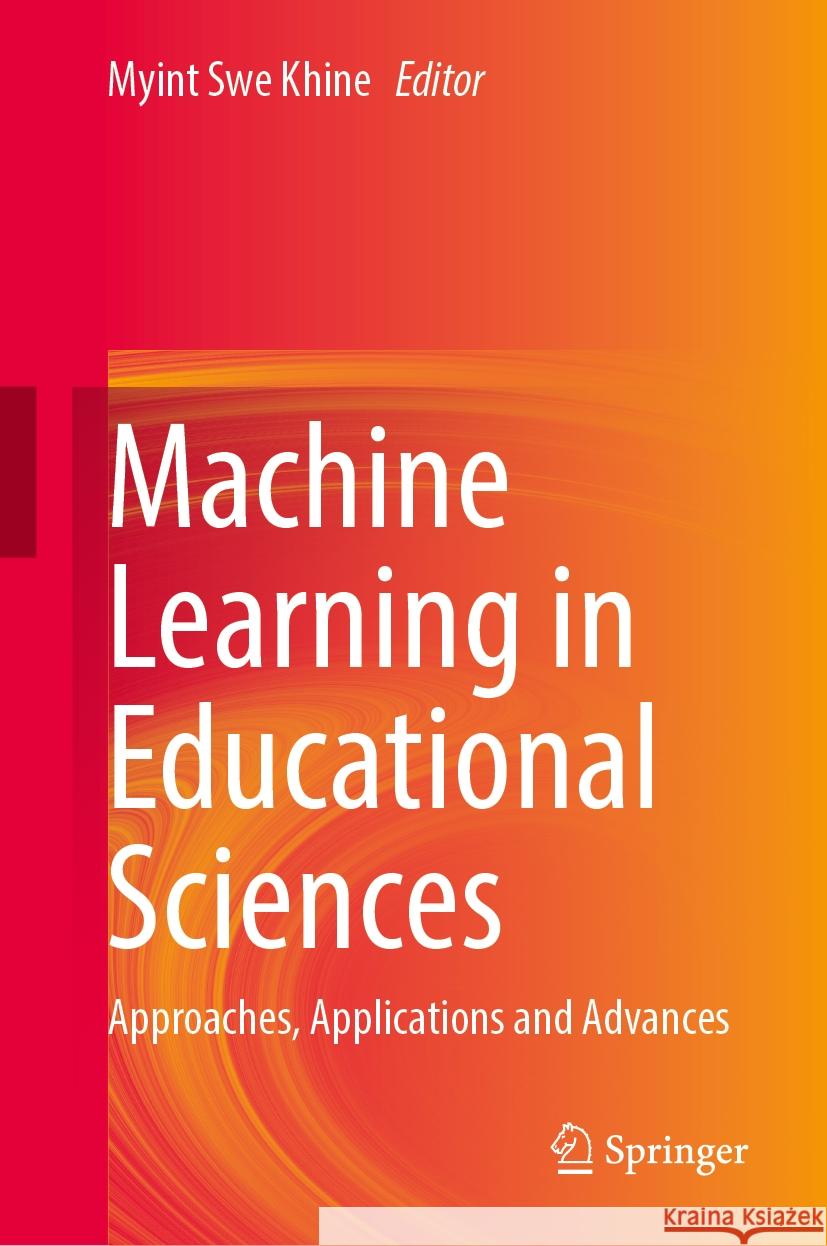 Machine Learning in Educational Sciences: Approaches, Applications and Advances Myint Swe Khine 9789819993789 Springer