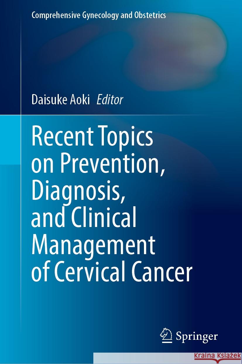 Recent Topics on Prevention, Diagnosis, and Clinical Management of Cervical Cancer Daisuke Aoki 9789819993956 Springer