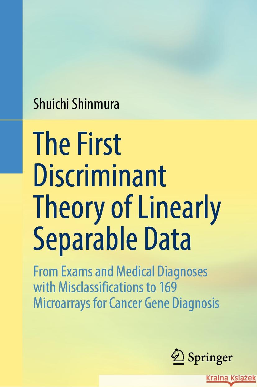 The First Discriminant Theory of Linearly Separable Data: From Exams and Medical Diagnoses with Misclassifications to 169 Microarrays for Cancer Gene Shuichi Shinmura 9789819994199 Springer
