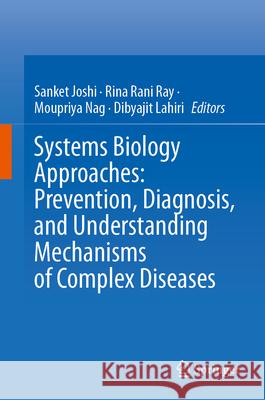 Systems Biology Approaches: Prevention, Diagnosis, and Understanding Mechanisms of Complex Diseases Sanket Joshi Rina Rani Ray Moupriya Nag 9789819994618