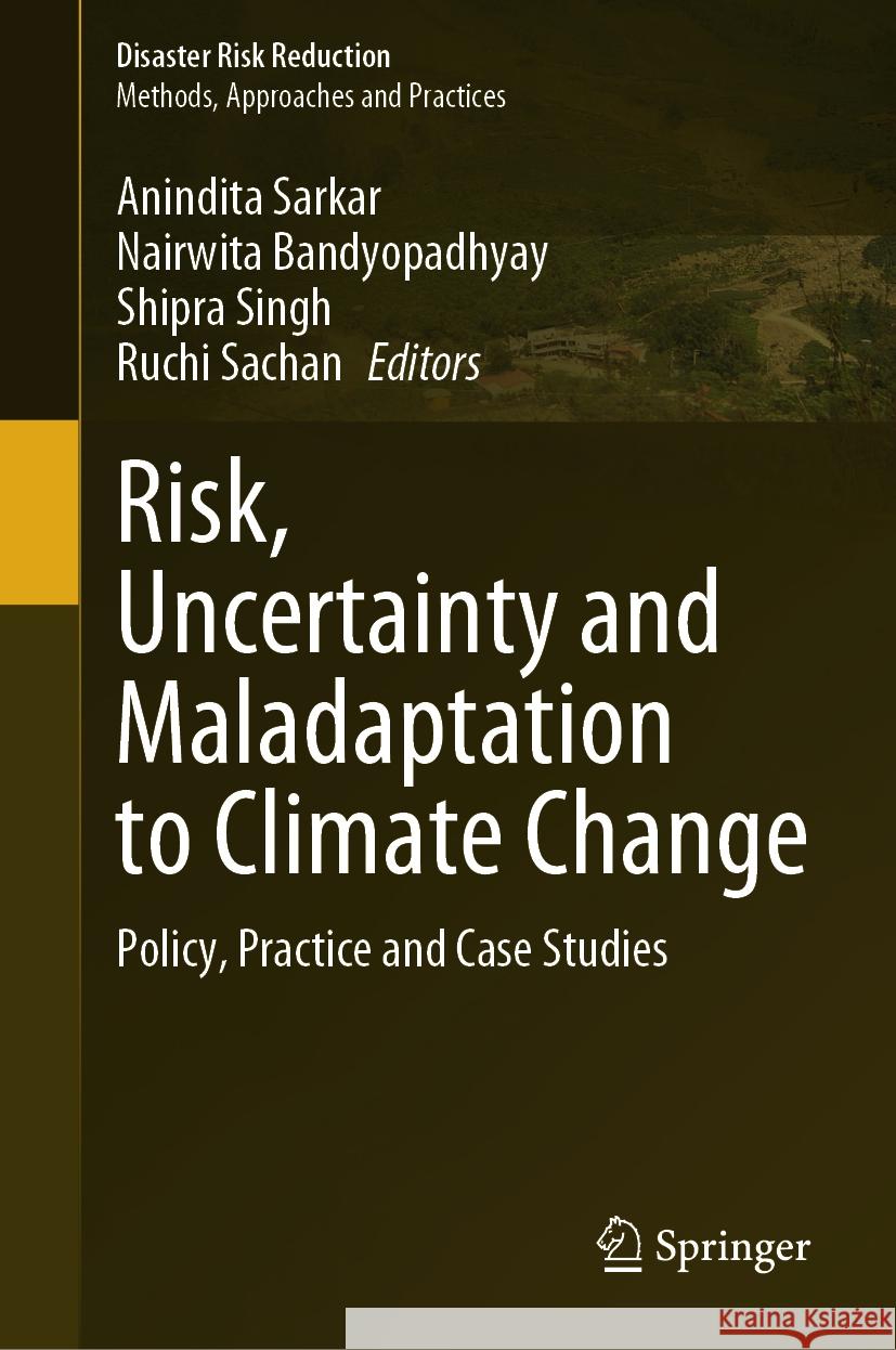 Risk, Uncertainty and Maladaptation to Climate Change: Policy, Practice and Case Studies Anindita Sarkar Nairwita Bandyopadhyay Shipra Singh 9789819994731