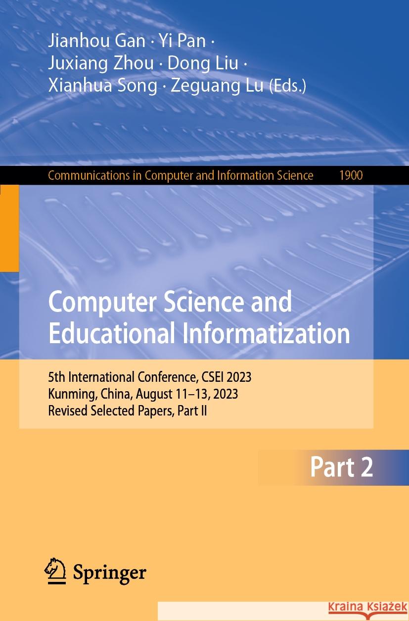 Computer Science and Educational Informatization: 5th International Conference, Csei 2023, Kunming, China, August 11-13, 2023, Revised Selected Papers Jianhou Gan Yi Pan Juxiang Zhou 9789819994915 Springer