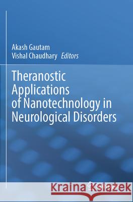 Theranostic Applications of Nanotechnology in Neurological Disorders Akash Gautam Vishal Chaudhary 9789819995127