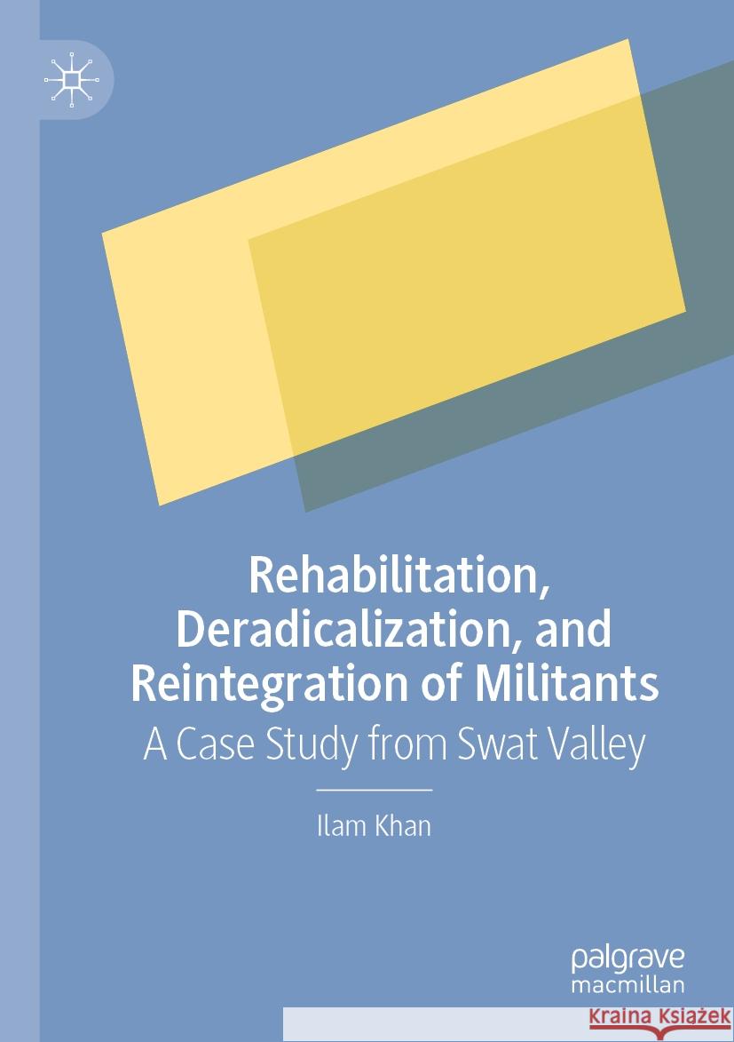 Rehabilitation, Deradicalization, and Reintegration of Militants Ilam Khan 9789819995165 Springer Nature Singapore