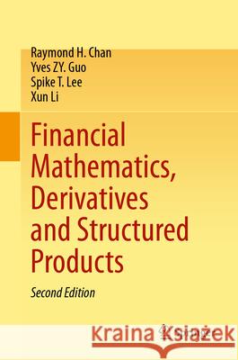 Financial Mathematics, Derivatives and Structured Products Raymond H. Chan Yves Zy Guo Spike T. Lee 9789819995332 Springer