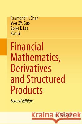 Financial Mathematics, Derivatives and Structured Products Raymond H. Chan Yves Zy Guo Spike T. Lee 9789819995332