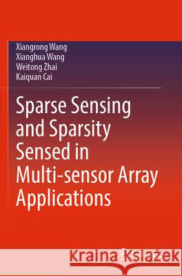 Sparse Sensing and Sparsity Sensed in Multi-Sensor Array Applications Xiangrong Wang Xianghua Wang Weitong Zhai 9789819995608 Springer