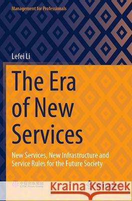 The Era of New Services: New Services, New Infrastructure and Service Rules for the Future Society Lefei Li 9789819995677 Springer