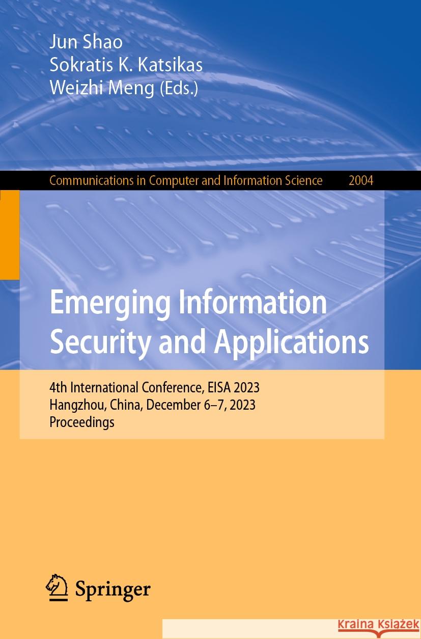Emerging Information Security and Applications: 4th International Conference, EISA 2023, Hangzhou, China, December 6-7, 2023, Proceedings Jun Shao Sokratis K. Katsikas Weizhi Meng 9789819996131
