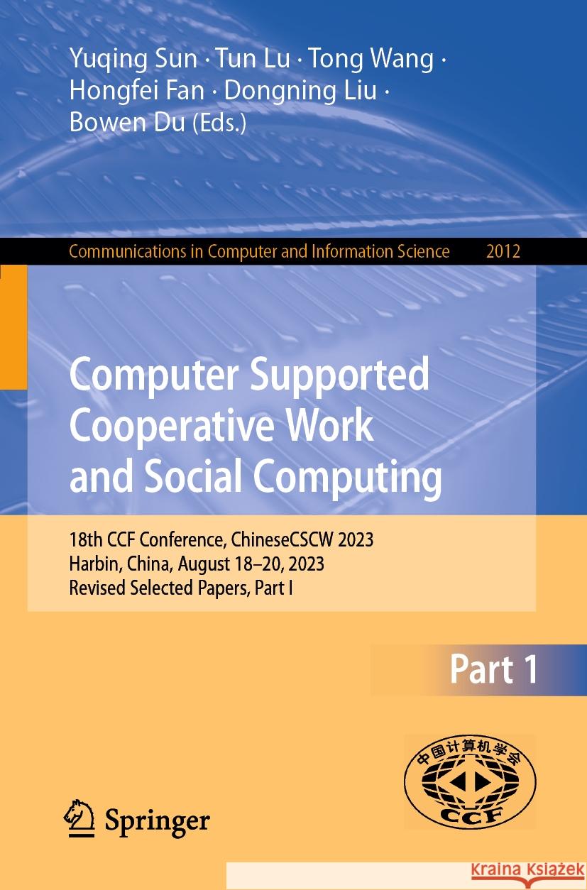 Computer Supported Cooperative Work and Social Computing: 18th Ccf Conference, Chinesecscw 2023, Harbin, China, August 18-20, 2023, Revised Selected P Yuqing Sun Tun Lu Tong Wang 9789819996360