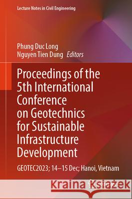 Proceedings of the 5th International Conference on Geotechnics for Sustainable Infrastructure Development: Geotec2023; 14-15dec; Hanoi, Vietnam Long Duc Phung Dung Tien Nguyen 9789819997213