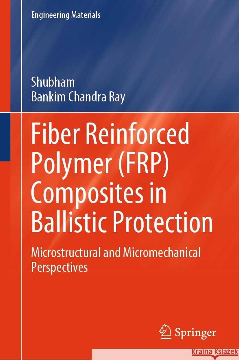 Fiber Reinforced Polymer (Frp) Composites in Ballistic Protection: Microstructural and Micromechanical Perspectives Shubham                                  Bankim Chandra Ray 9789819997459 Springer