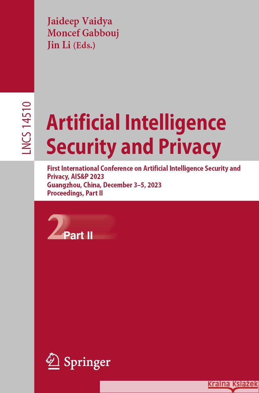 Artificial Intelligence Security and Privacy: First International Conference on Artificial Intelligence Security and Privacy, Ais&p 2023, Guangzhou, C Jaideep Vaidya Moncef Gabbouj Jin Li 9789819997879 Springer