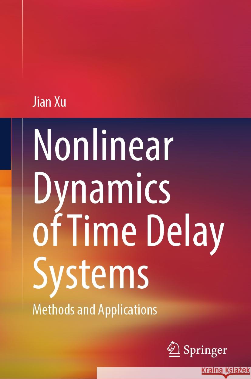 Nonlinear Dynamics of Time Delay Systems: Methods and Applications Jian Xu 9789819999064 Springer