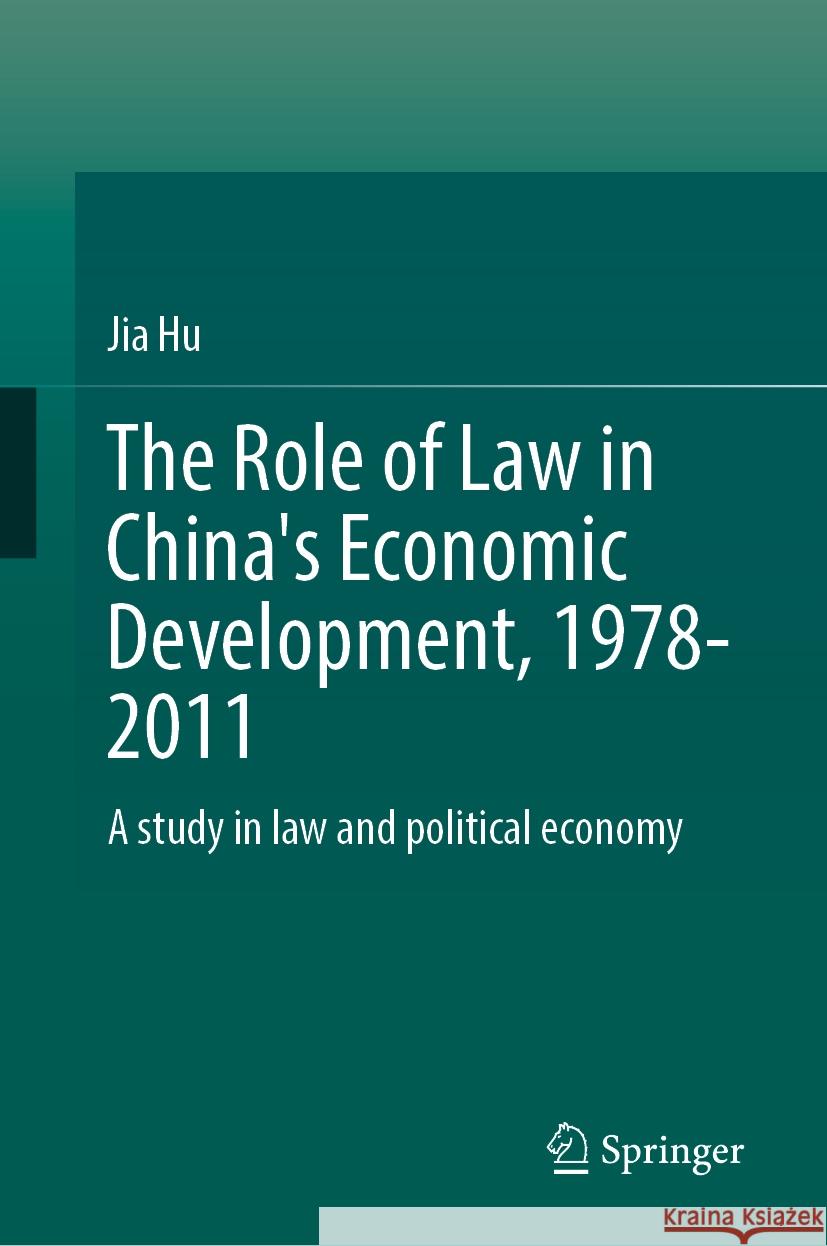 The Role of Law in China's Economic Development, 1978-2011: A Study in Law and Political Economy Jia Hu 9789819999101 Springer