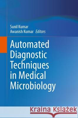 Automated Diagnostic Techniques in Medical Microbiology Sunil Kumar Awanish Kumar 9789819999422 Springer