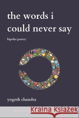 The Words I Could Never Say: Bipolar Poetry Yogesh Chandra 9789821013864 Andrews McNeel Publishing
