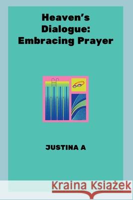Heaven's Dialogue: Embracing Prayer Justina A 9789822288223 Justina a