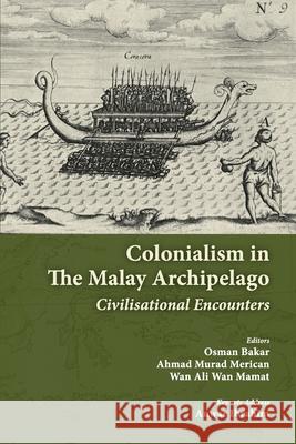 Colonialism in the Malay Archipelago: Civilisational Encounters Osman Bakar, Ahmad Murad Merican, Wan Ali Wan Mamat 9789839379709