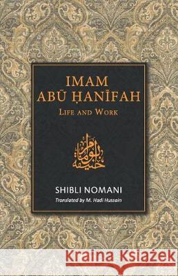 Imam Abu Hanifah: Life and Work M. Hadi Hussain Shibli Nomani 9789839541991