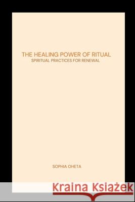 The Healing Power of Ritual: Spiritual Practices for Renewal Oheta Sophia 9789848976203 OS Pub