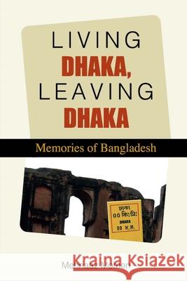 Living Dhaka, Leaving Dhaka: Memories of Bangladesh Mehnaaz Momen 9789849626213 Jagriti Prokashoni