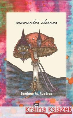 Momentos eternos: (poesía actual) Santiago M Rupérez, Santiago Rupérez Mwo, Ediciones Catay 9789860666373 Ediciones Catay