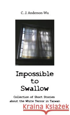 Impossible to Swallow-Collection of Short Stories about the White Terror in Taiwan C J Anderson-Wu 9789869497701 Serenity International