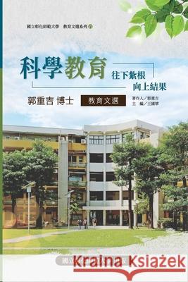 Science Education: Take root downward, and bear fruit upward: 教育文選系列VI-科學教 Ncue 9789869849012 Ehgbooks