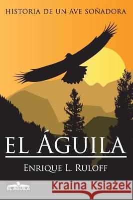 El Aguila: Historia de un ave soñadora Ruloff, Enrique Luis 9789870528562