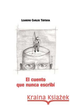 El cuento que nunca escribi Leandro Carlos Tartara   9789870582939 Camara del Libro